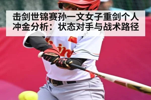 击剑世锦赛孙一文女子重剑个人冲金分析：状态对手与战术路径 - c7 app