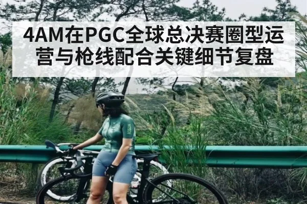 4AM在PGC全球总决赛圈型运营与枪线配合关键细节复盘 - c7 app